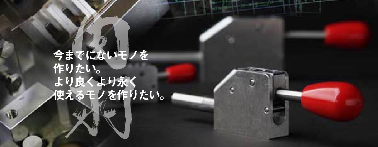 今までにないモノを作りたい。より良くより永く使えるモノを作りたい。